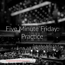Five Minute Friday – Practice